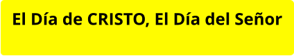 El Día de CRISTO, El Día del Señor