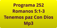 Programa 252 Romanos 5:1-3 Tenemos paz Con Dios Mp3