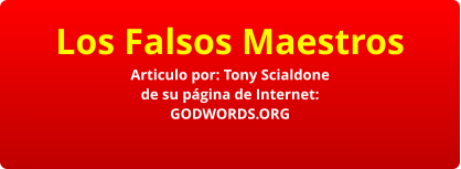 Los Falsos Maestros Articulo por: Tony Scialdone de su página de Internet: GODWORDS.ORG