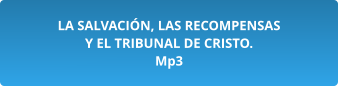 LA SALVACIÓN, LAS RECOMPENSAS  Y EL TRIBUNAL DE CRISTO. Mp3
