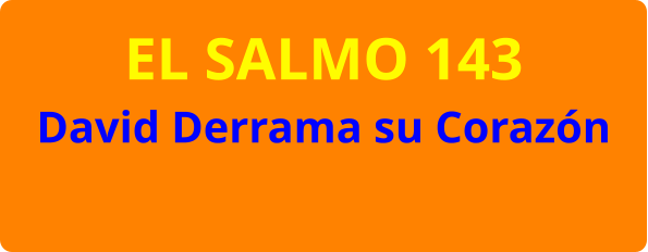 EL SALMO 143 David Derrama su Corazón