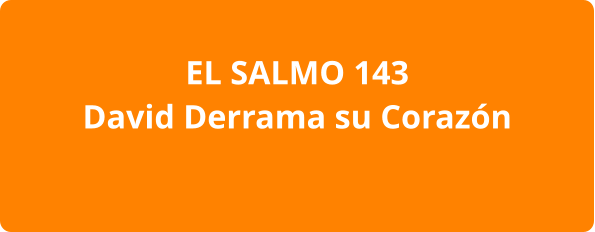 EL SALMO 143 David Derrama su Corazón